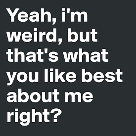 000-275-Yeah-i-m-weird-but-that-s-what-you-like-best-about