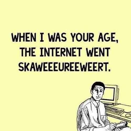 ffb283d9-06e3-44d0-9155-08c6bc279446-when-i-was-your-age-the-internet-went-skaweeeureeweert-ROkB6.jpg