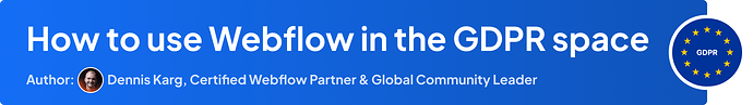 Header - How to use Webflow in the GDPR Space / Author: Dennis Karg, Certified Webflow Partner & Global Community Leader